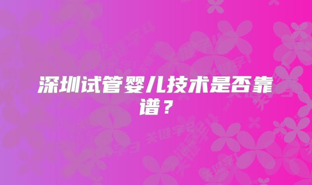 深圳试管婴儿技术是否靠谱？