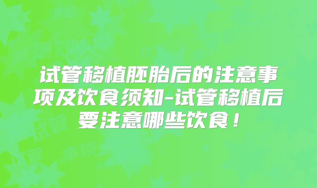试管移植胚胎后的注意事项及饮食须知-试管移植后要注意哪些饮食！
