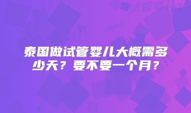 泰国做试管婴儿大概需多少天？要不要一个月？