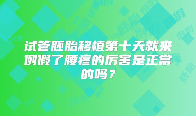 试管胚胎移植第十天就来例假了腰疼的厉害是正常的吗？
