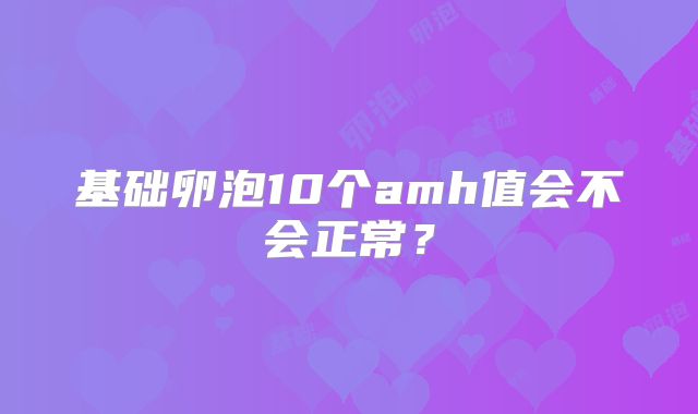 基础卵泡10个amh值会不会正常？