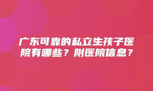 广东可靠的私立生孩子医院有哪些？附医院信息？