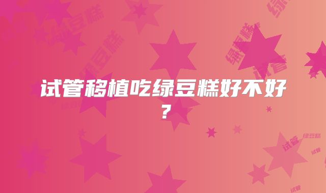 试管移植吃绿豆糕好不好?