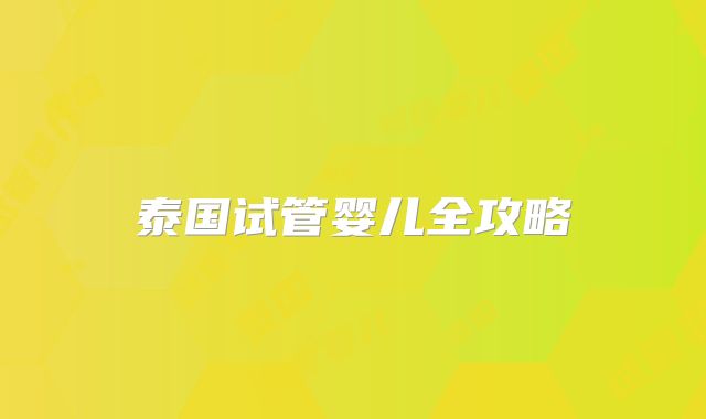 泰国试管婴儿全攻略