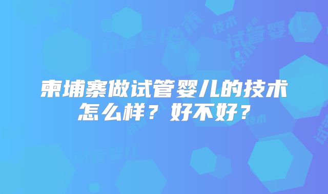 柬埔寨做试管婴儿的技术怎么样?好不好?