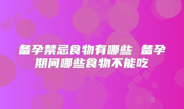 备孕禁忌食物有哪些 备孕期间哪些食物不能吃