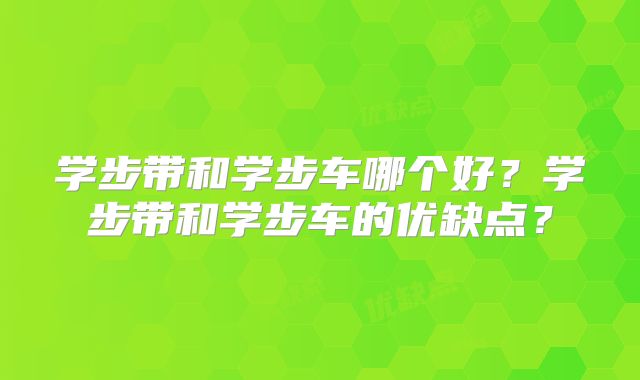 学步带和学步车哪个好？学步带和学步车的优缺点？