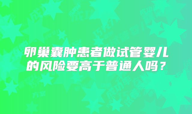 卵巢囊肿患者做试管婴儿的风险要高于普通人吗?