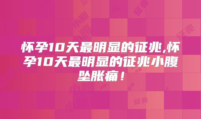 怀孕10天最明显的征兆,怀孕10天最明显的征兆小腹坠胀痛！