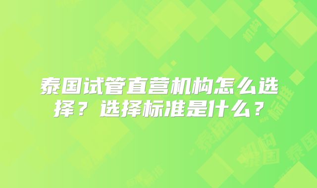泰国试管直营机构怎么选择？选择标准是什么？
