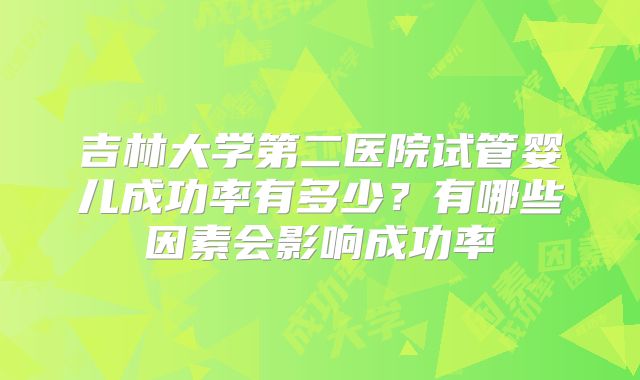 吉林大学第二医院试管婴儿成功率有多少？有哪些因素会影响成功率