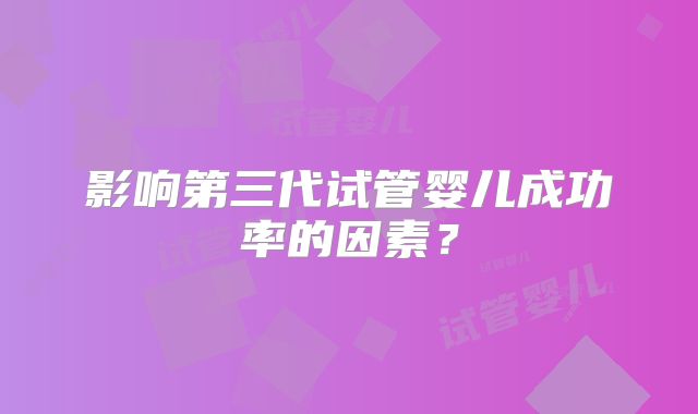 影响第三代试管婴儿成功率的因素?
