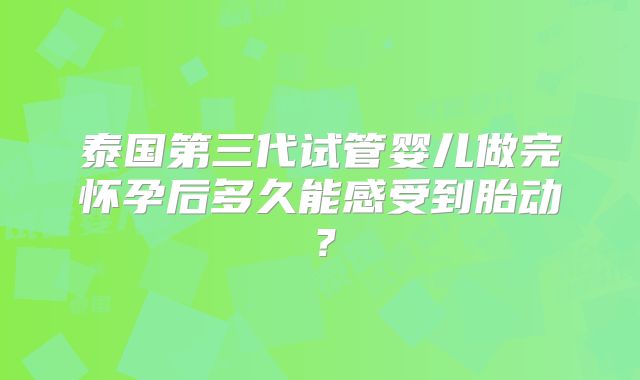 泰国第三代试管婴儿做完怀孕后多久能感受到胎动？