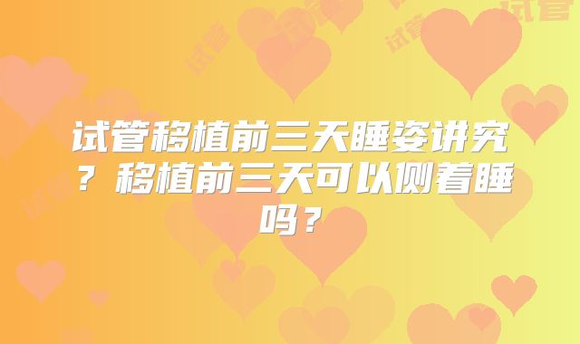 试管移植前三天睡姿讲究？移植前三天可以侧着睡吗？