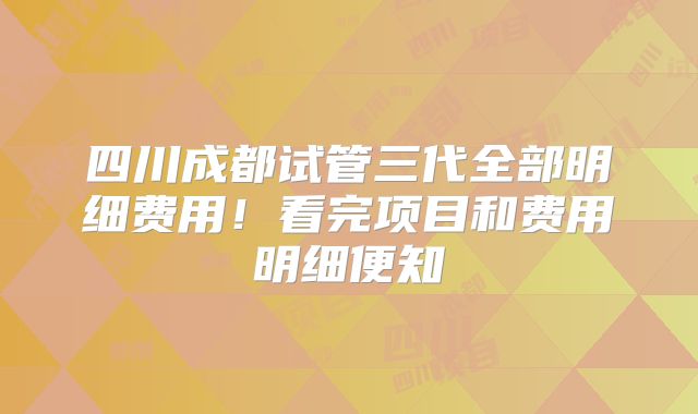 四川成都试管三代全部明细费用！看完项目和费用明细便知