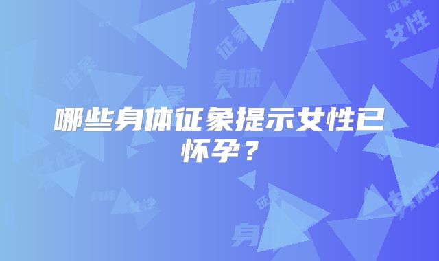哪些身体征象提示女性已怀孕？