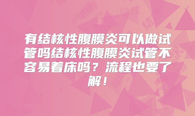 有结核性腹膜炎可以做试管吗结核性腹膜炎试管不容易着床吗？流程也要了解！