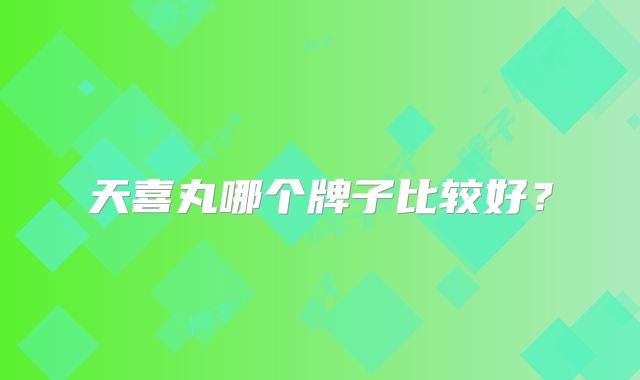 天喜丸哪个牌子比较好?