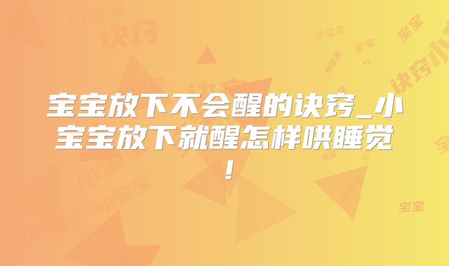 宝宝放下不会醒的诀窍_小宝宝放下就醒怎样哄睡觉！