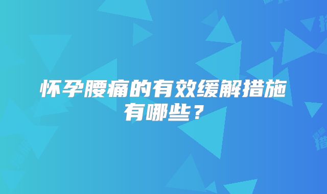 怀孕腰痛的有效缓解措施有哪些？
