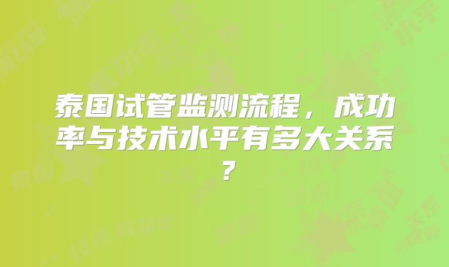 泰国试管监测流程，成功率与技术水平有多大关系？