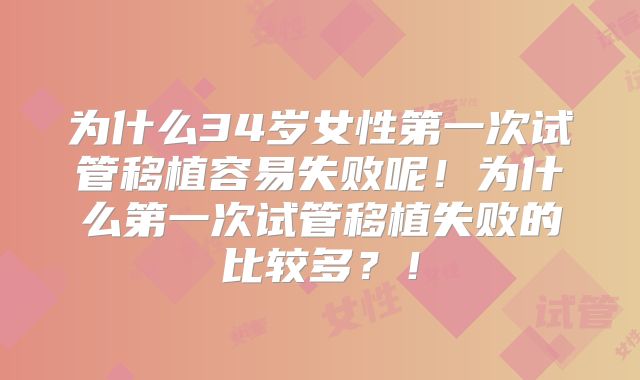 为什么34岁女性第一次试管移植容易失败呢！为什么第一次试管移植失败的比较多？！