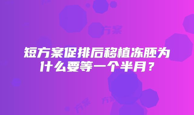 短方案促排后移植冻胚为什么要等一个半月？