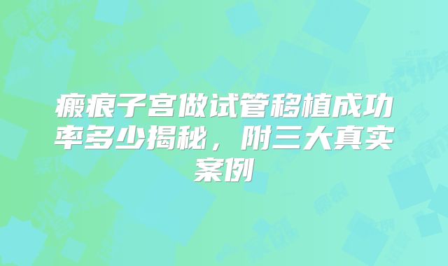 瘢痕子宫做试管移植成功率多少揭秘,附三大真实案例