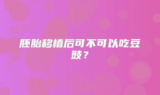 胚胎移植后可不可以吃豆豉?