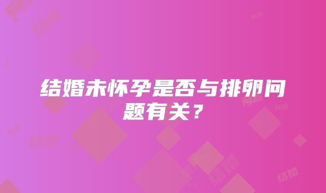 结婚未怀孕是否与排卵问题有关？