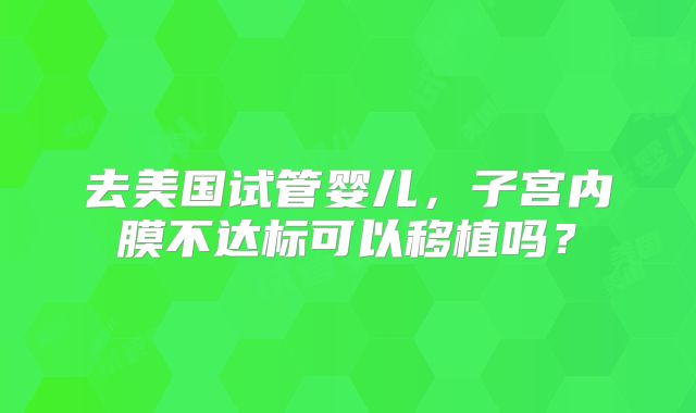 去美国试管婴儿，子宫内膜不达标可以移植吗？