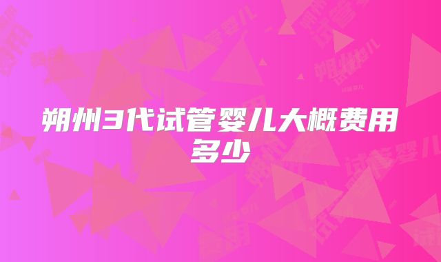 朔州3代试管婴儿大概费用多少