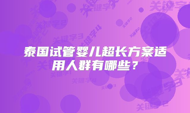 泰国试管婴儿超长方案适用人群有哪些?