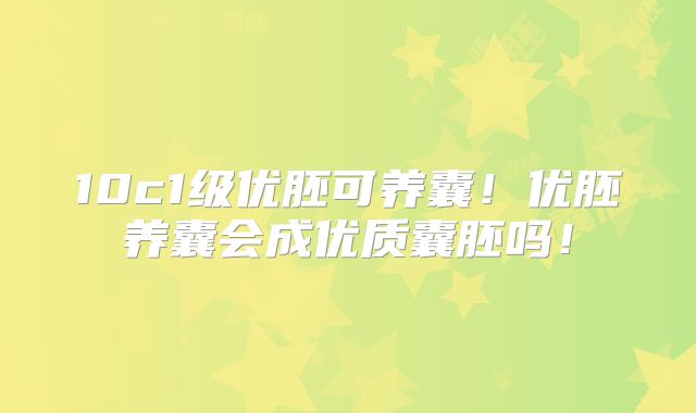 10c1级优胚可养囊！优胚养囊会成优质囊胚吗！
