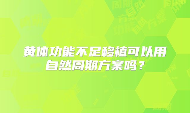 黄体功能不足移植可以用自然周期方案吗？