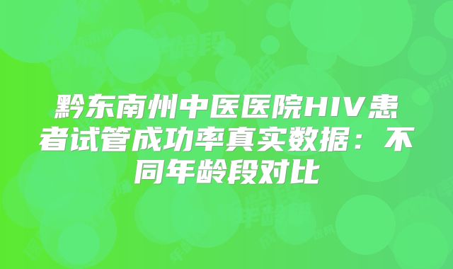 黔东南州中医医院HIV患者试管成功率真实数据：不同年龄段对比