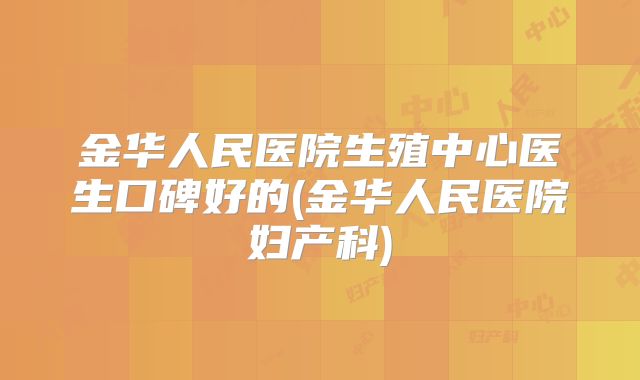 金华人民医院生殖中心医生口碑好的(金华人民医院妇产科)