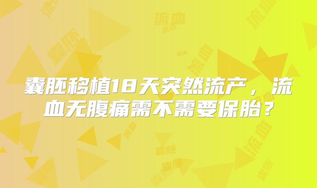 囊胚移植18天突然流产，流血无腹痛需不需要保胎？