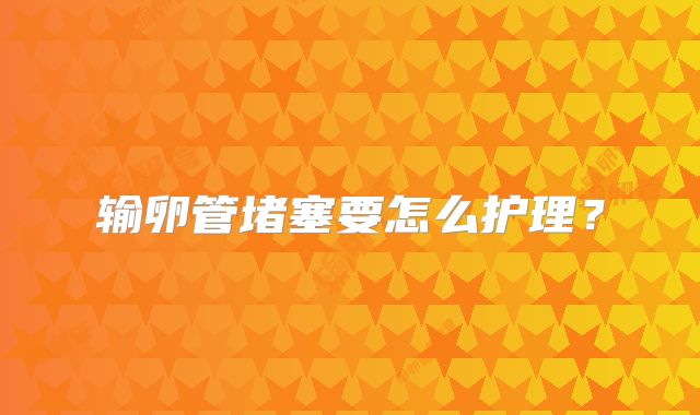 输卵管堵塞要怎么护理？