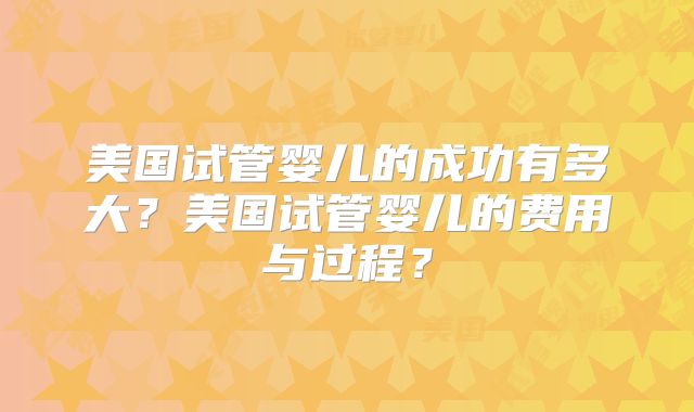 美国试管婴儿的成功有多大？美国试管婴儿的费用与过程？