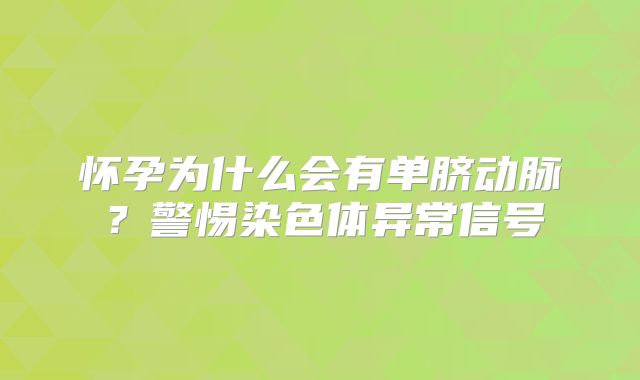 怀孕为什么会有单脐动脉？警惕染色体异常信号
