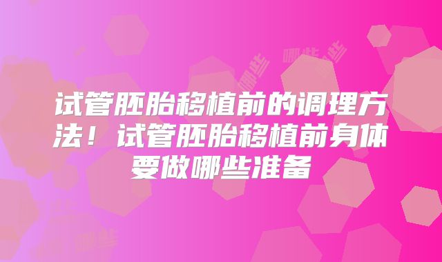 试管胚胎移植前的调理方法!试管胚胎移植前身体要做哪些准备