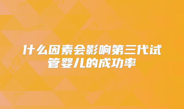 什么因素会影响第三代试管婴儿的成功率