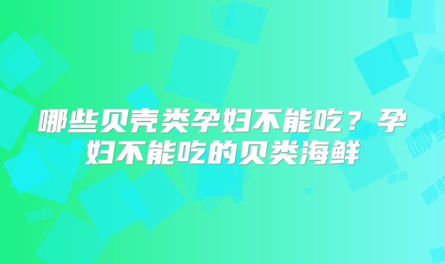 哪些贝壳类孕妇不能吃?孕妇不能吃的贝类海鲜