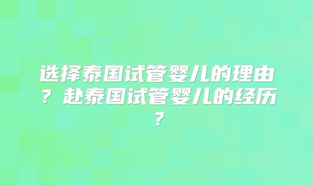 选择泰国试管婴儿的理由?赴泰国试管婴儿的经历?