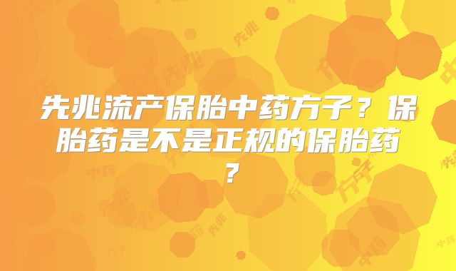 先兆流产保胎中药方子?保胎药是不是正规的保胎药?