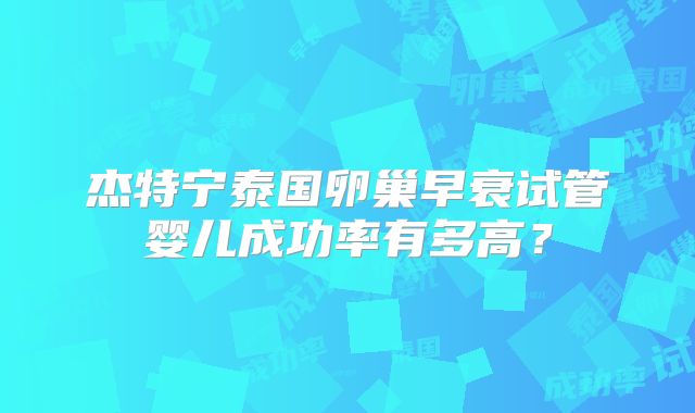 杰特宁泰国卵巢早衰试管婴儿成功率有多高？