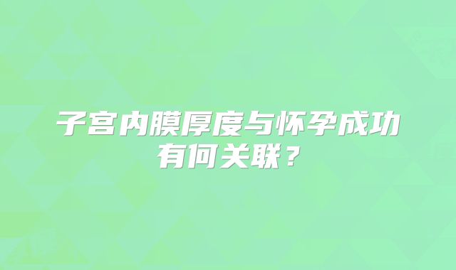 子宫内膜厚度与怀孕成功有何关联?