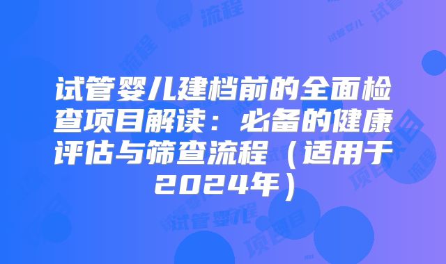 试管婴儿建档前的全面检查项目解读：必备的健康评估与筛查流程（适用于2024年）
