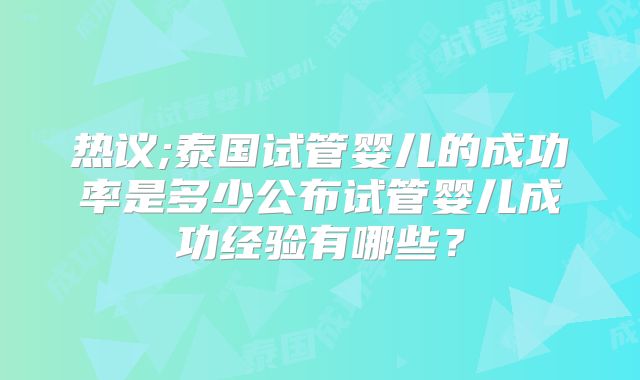 热议;泰国试管婴儿的成功率是多少公布试管婴儿成功经验有哪些?